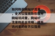 如何购买网站IP流量，全方位指南助你提升网站访问量，网站IP流量购买全攻略，提升访问量的全方位指南