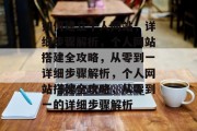 如何建立个人网站，详细步骤解析，个人网站搭建全攻略，从零到一详细步骤解析，个人网站搭建全攻略，从零到一的详细步骤解析