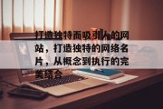 打造独特而吸引人的网站，打造独特的网络名片，从概念到执行的完美结合