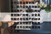 全方位网站策划推广方案，助力企业高效触达目标用户，全方位网站策划推广攻略，企业高效触达目标用户的秘诀，企业高效触达目标用户的全方位网站策划推广攻略