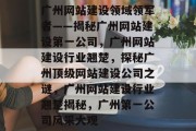 广州网站建设领域领军者——揭秘广州网站建设第一公司，广州网站建设行业翘楚，探秘广州顶级网站建设公司之谜，广州网站建设行业翘楚揭秘，广州第一公司风采大观