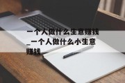 一个人做什么生意赚钱_一个人做什么小生意赚钱