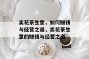 卖花茶生意，如何赚钱与经营之道，卖花茶生意的赚钱与经营之道