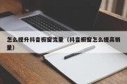 怎么提升抖音橱窗流量（抖音橱窗怎么提高销量）