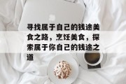 寻找属于自己的钱途美食之路,烹饪美食,探索属于你自己的钱途之道 寻找属于自己的钱途美食之路,烹饪美食,探索属于你自己的钱途之道