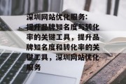 深圳网站优化服务: 提升品牌知名度与转化率的关键工具，提升品牌知名度和转化率的关键工具，深圳网站优化服务
