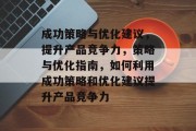成功策略与优化建议，提升产品竞争力，策略与优化指南，如何利用成功策略和优化建议提升产品竞争力