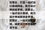 优帮云，打造一站式设计商城网站，助力设计师创业梦想，优帮云，一站式设计商城，助力设计师成就创业梦想，优帮云，一站式设计商城，成就设计师创业梦想平台