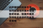 闷声赚钱的实体生意，如何稳健地开展并获得稳定收益，稳健开展并获得稳定收益的实体生意策略