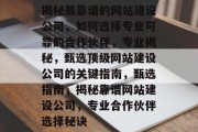 揭秘最靠谱的网站建设公司，如何选择专业可靠的合作伙伴，专业揭秘，甄选顶级网站建设公司的关键指南，甄选指南，揭秘靠谱网站建设公司，专业合作伙伴选择秘诀
