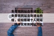 免费微网站自助建站，免费微网站自助建站教程，轻松搭建个人网站，快速实现微网站功能