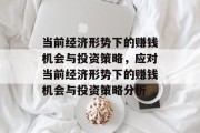 当前经济形势下的赚钱机会与投资策略,应对当前经济形势下的赚钱机会与投资策略分析 当前经济形势下的赚钱机会与投资策略,应对当前经济形势下的赚钱机会与投资策略分析