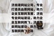 济南建网站公司，专业打造高品质网站，助力企业互联网发展，济南专业网站建设，助力企业互联网腾飞，济南专业网站建设，助力企业互联网腾飞之路