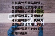 机械类外贸网站建设，打造国际化贸易平台的关键策略，构建全球机械贸易桥梁，外贸网站建设策略解析，机械外贸网站建设攻略，构建国际化贸易平台的关键策略与桥梁