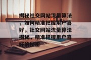 揭秘社交网站流量算法，如何精准把握用户喜好，社交网站流量算法揭秘，精准把握用户喜好的秘密