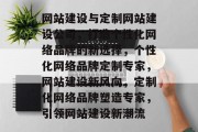 网站建设与定制网站建设公司，打造个性化网络品牌的新选择，个性化网络品牌定制专家，网站建设新风向，定制化网络品牌塑造专家，引领网站建设新潮流