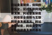 网站备案制度，保障网络安全，促进互联网健康发展，网站备案制度，网络安全保障与互联网健康发展基石，网站备案制度，网络安全与互联网健康发展的基石