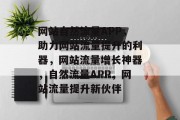 网站自然流量APP，助力网站流量提升的利器，网站流量增长神器，自然流量APP，网站流量提升新伙伴