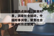 中国热点新闻，聚焦时事，洞察社会脉动，中国时事洞察，聚焦社会脉动与热点新闻