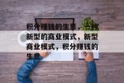 积分赚钱的生意,一种新型的商业模式,新型商业模式,积分赚钱的生意 积分赚钱的生意,一种新型的商业模式,新型商业模式,积分赚钱的生意