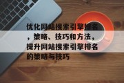 优化网站搜索引擎排名，策略、技巧和方法，提升网站搜索引擎排名的策略与技巧