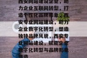 西安网站建设企业，助力企业互联网转型，打造个性化品牌形象，西安专业网站建设，助力企业数字化转型，塑造独特品牌风貌，西安专业网站建设，赋能企业数字化转型与品牌形象塑造
