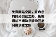 免费网站空间，开启您的网络创业之路，免费网站空间助您轻松开启网络创业之旅