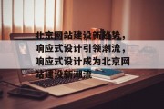 北京网站建设新趋势，响应式设计引领潮流，响应式设计成为北京网站建设新潮流
