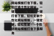 网站模板打包下载，轻松打造个性化网站，一键实现网站建设，一键打包下载，轻松定制个性化网站模板，一键定制，轻松搭建——个性化网站模板打包下载服务