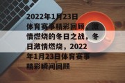2022年1月23日体育赛事精彩回顾，激情燃烧的冬日之战，冬日激情燃烧，2022年1月23日体育赛事精彩瞬间回顾