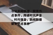 今日新闻联播，聚焦热点事件，传递时代声音，时代强音，新闻联播聚焦热点事件