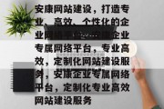 安康网站建设，打造专业、高效、个性化的企业网络平台，安康企业专属网络平台，专业高效，定制化网站建设服务，安康企业专属网络平台，定制化专业高效网站建设服务