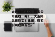 大连网站建设，哪家公司更胜一筹？，大连网站建设实力比拼，哪家公司脱颖而出？