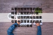 从零开始提升你的网站排名，有效的SEO策略，让你的网站在搜索引擎中获得更高的排名，有效SEO策略