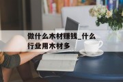 做什么木材赚钱_什么行业用木材多 做什么木材赚钱_什么行业用木材多