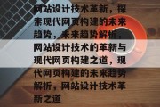 网站设计技术革新，探索现代网页构建的未来趋势，未来趋势解析，网站设计技术的革新与现代网页构建之道，现代网页构建的未来趋势解析，网站设计技术革新之道