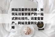 网站流量转化攻略，如何从访客到客户的一站式转化技巧，访客变客户，网站流量转化全攻略