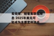麦格理：随着美联储降息 2025年美元可能成为主要套利货币