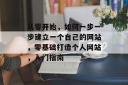 从零开始，如何一步一步建立一个自己的网站，零基础打造个人网站，入门指南