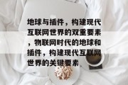 地球与插件，构建现代互联网世界的双重要素，物联网时代的地球和插件，构建现代互联网世界的关键要素