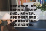 黄骅市官方网站，城市发展的窗口，信息服务的桥梁，黄骅市官网，城市信息枢纽与发展窗口，黄骅市官网，城市信息枢纽与发展窗口