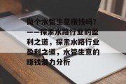 做个水管生意赚钱吗?——探索水路行业的盈利之道,探索水路行业盈利之道,水管生意的赚钱潜力分析 做个水管生意赚钱吗?——探索水路行业的盈利之道,探索水路行业盈利之道,水管生意的赚钱潜力分析