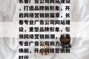 长春广告公司网站建设，打造品牌新形象，开启网络营销新篇章，长春专业广告公司网站建设，重塑品牌形象，引领网络营销新潮，长春专业广告公司助力品牌焕新，开启网络营销新时代