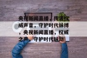 央视新闻直播，传递权威声音，守护时代脉搏，央视新闻直播，权威之声，守护时代脉动