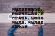 网站流量包充值攻略，轻松提升网站流量，助力业务增长，轻松提升网站流量，网站流量包充值全攻略