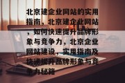 北京建企业网站的实用指南，北京建企业网站，如何快速提升品牌形象与竞争力，北京企业网站建设，实用指南及快速提升品牌形象与竞争力秘籍