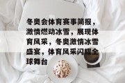 冬奥会体育赛事简报，激情燃动冰雪，展现体育风采，冬奥激情冰雪盛宴，体育风采闪耀全球舞台