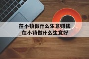 在小镇做什么生意赚钱_在小镇做什么生意好