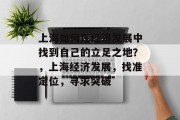 上海如何在经济发展中找到自己的立足之地?,上海经济发展,找准定位,寻求突破 上海如何在经济发展中找到自己的立足之地?,上海经济发展,找准定位,寻求突破