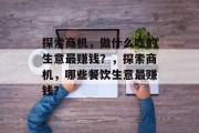 探索商机,做什么吃的生意最赚钱?,探索商机,哪些餐饮生意最赚钱?